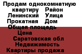 Продам однокомнатную квартиру › Район ­ Ленинский › Улица ­ 1 Прокатная › Дом ­ 11 › Общая площадь ­ 34 › Цена ­ 1 200 000 - Саратовская обл. Недвижимость » Квартиры продажа   . Саратовская обл.